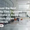 Discover the Best Quality Tiles Exported from India A Guide to Premium Styles and Trends