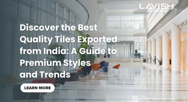 Discover the Best Quality Tiles Exported from India A Guide to Premium Styles and Trends