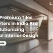 How Indian Tile Manufacturers are Transforming International Design Trends