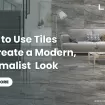 How to Use Tiles to Create a Modern, Minimalist Look